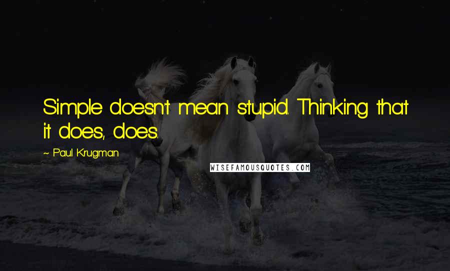 Paul Krugman Quotes: Simple doesn't mean stupid. Thinking that it does, does.