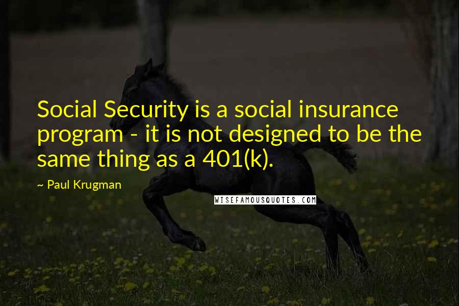 Paul Krugman Quotes: Social Security is a social insurance program - it is not designed to be the same thing as a 401(k).