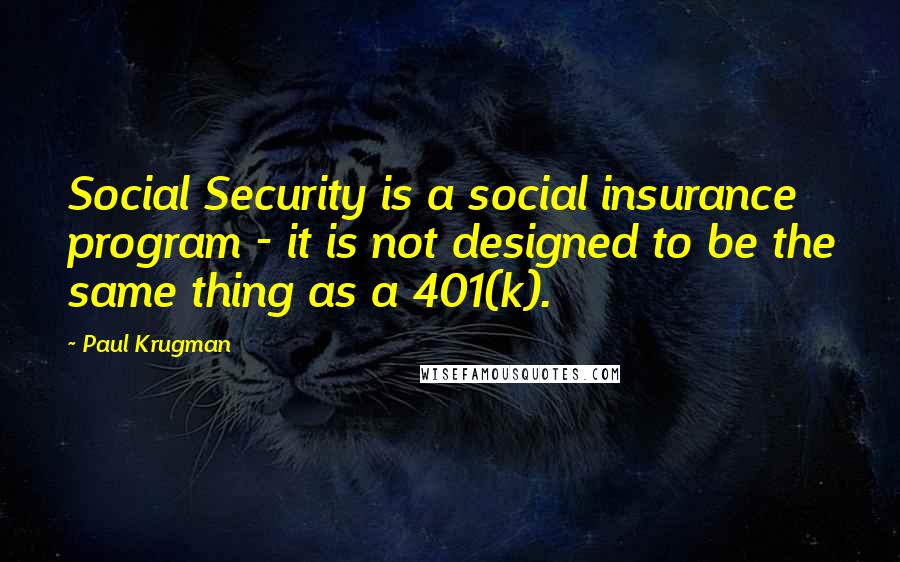 Paul Krugman Quotes: Social Security is a social insurance program - it is not designed to be the same thing as a 401(k).