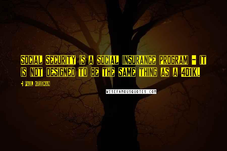 Paul Krugman Quotes: Social Security is a social insurance program - it is not designed to be the same thing as a 401(k).