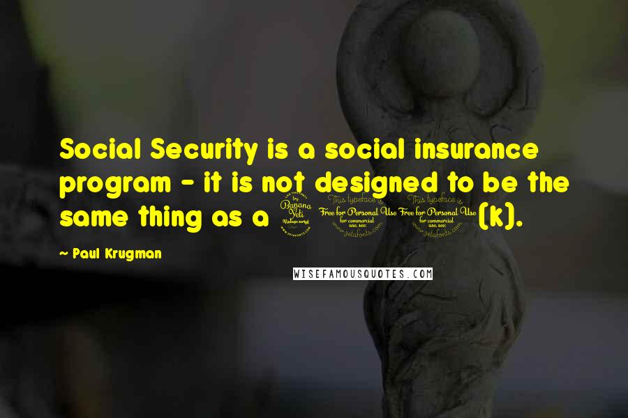 Paul Krugman Quotes: Social Security is a social insurance program - it is not designed to be the same thing as a 401(k).