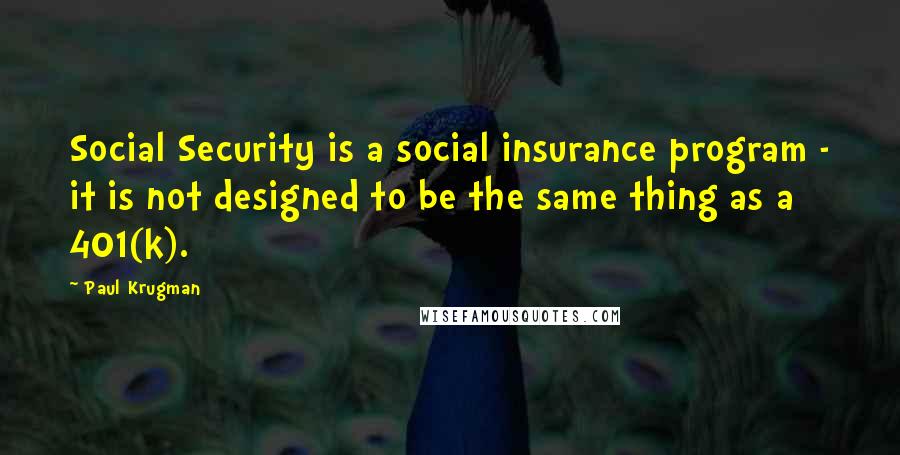 Paul Krugman Quotes: Social Security is a social insurance program - it is not designed to be the same thing as a 401(k).