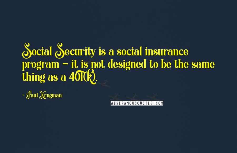 Paul Krugman Quotes: Social Security is a social insurance program - it is not designed to be the same thing as a 401(k).