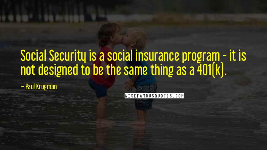 Paul Krugman Quotes: Social Security is a social insurance program - it is not designed to be the same thing as a 401(k).