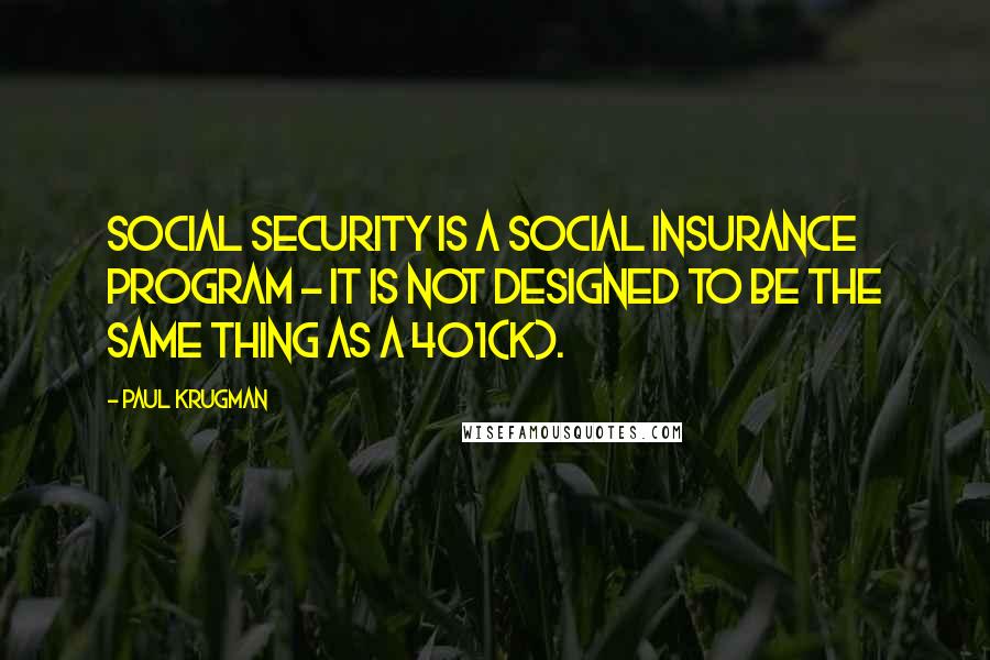 Paul Krugman Quotes: Social Security is a social insurance program - it is not designed to be the same thing as a 401(k).