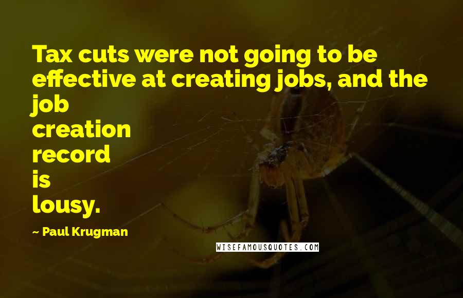 Paul Krugman Quotes: Tax cuts were not going to be effective at creating jobs, and the job creation record is lousy.