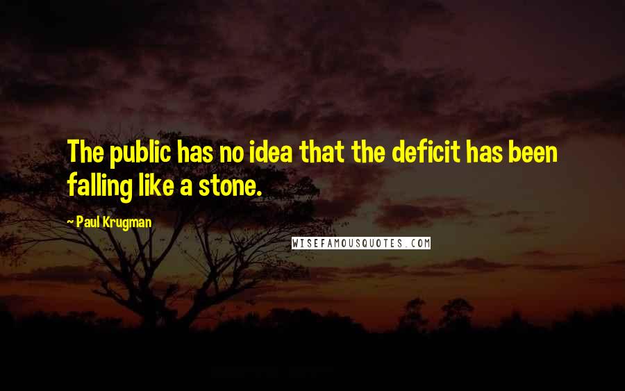 Paul Krugman Quotes: The public has no idea that the deficit has been falling like a stone.