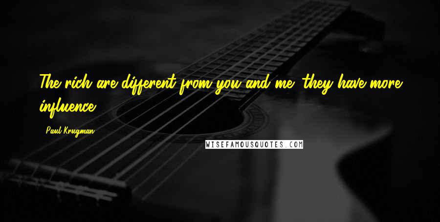 Paul Krugman Quotes: The rich are different from you and me: they have more influence.