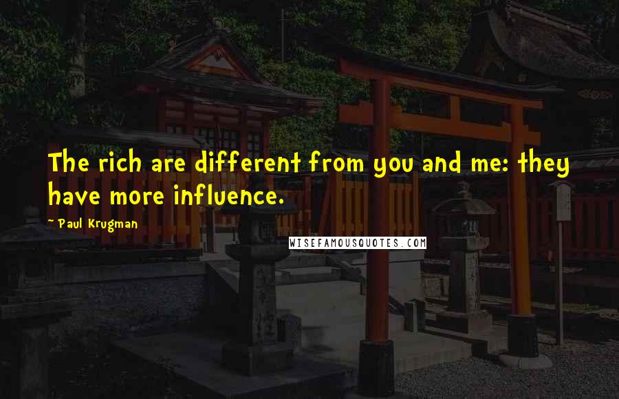Paul Krugman Quotes: The rich are different from you and me: they have more influence.
