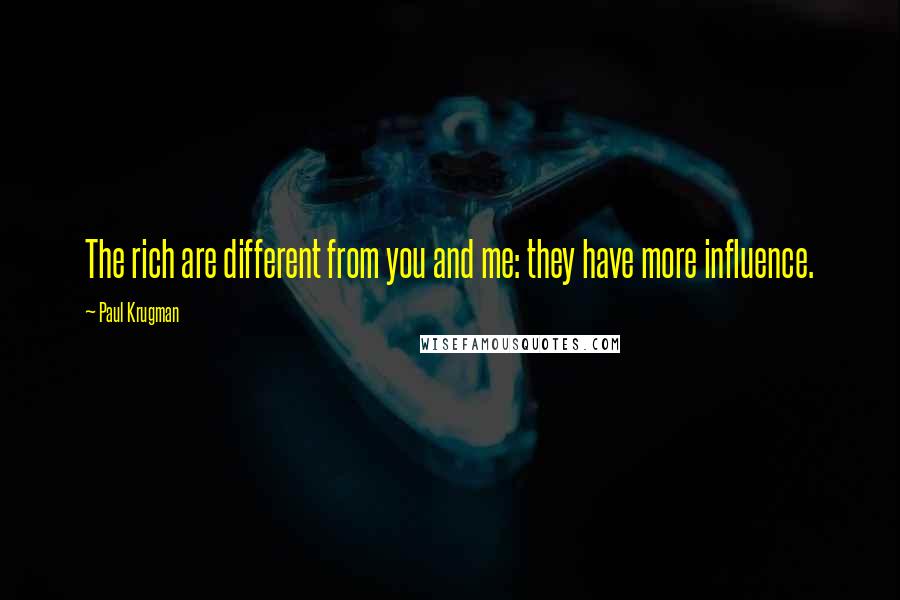 Paul Krugman Quotes: The rich are different from you and me: they have more influence.