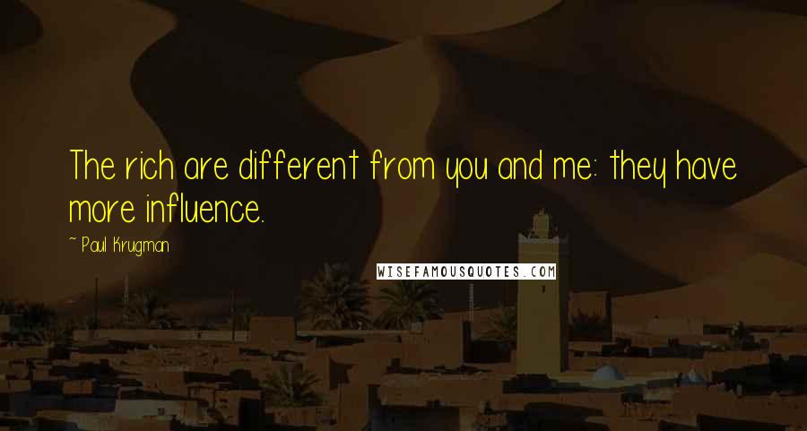 Paul Krugman Quotes: The rich are different from you and me: they have more influence.