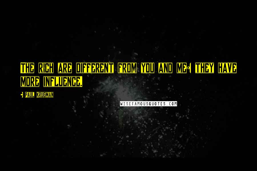 Paul Krugman Quotes: The rich are different from you and me: they have more influence.