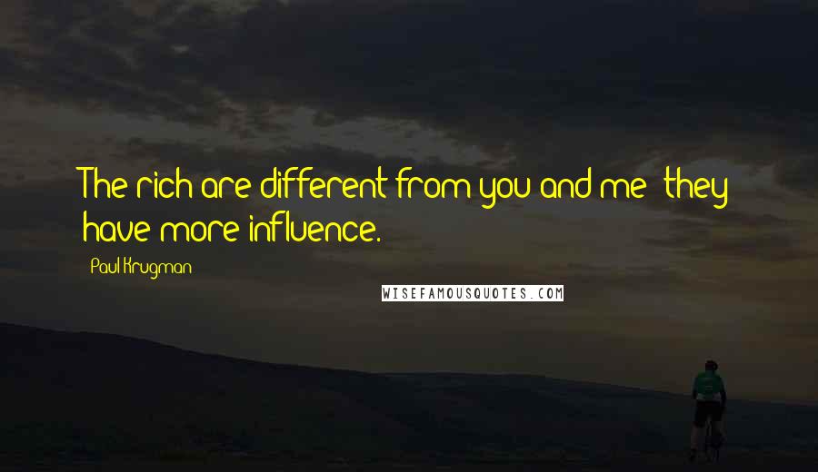 Paul Krugman Quotes: The rich are different from you and me: they have more influence.