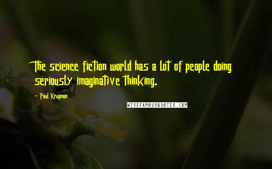 Paul Krugman Quotes: The science fiction world has a lot of people doing seriously imaginative thinking.