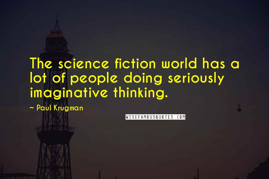 Paul Krugman Quotes: The science fiction world has a lot of people doing seriously imaginative thinking.