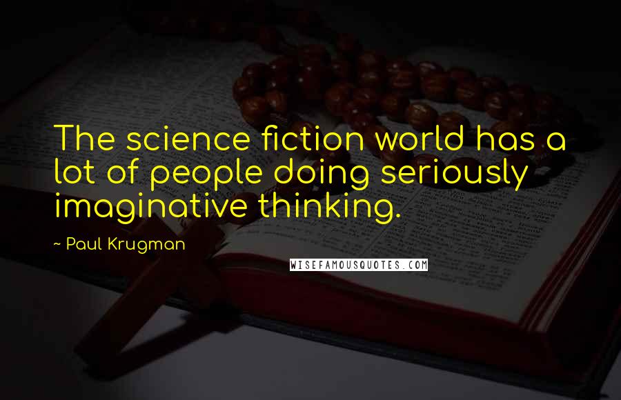 Paul Krugman Quotes: The science fiction world has a lot of people doing seriously imaginative thinking.