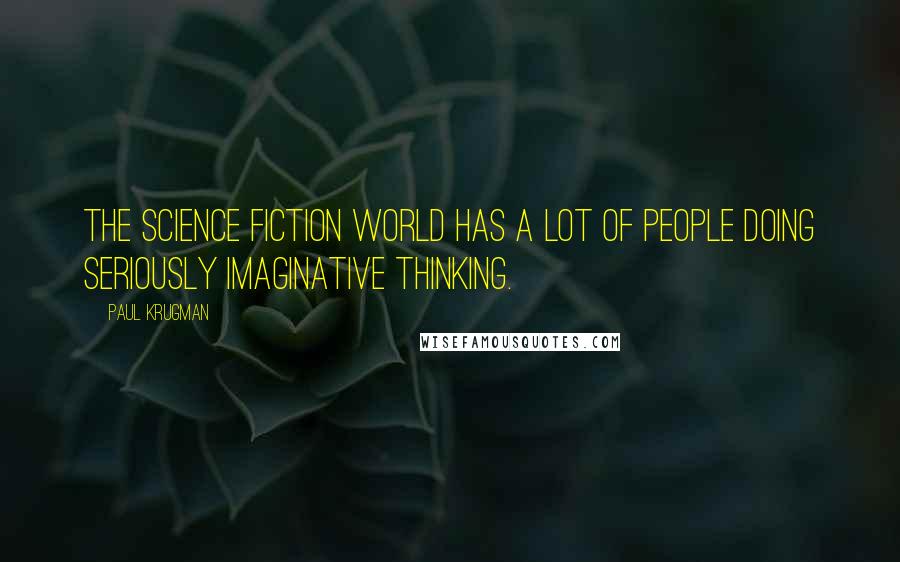 Paul Krugman Quotes: The science fiction world has a lot of people doing seriously imaginative thinking.