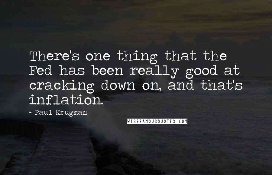 Paul Krugman Quotes: There's one thing that the Fed has been really good at cracking down on, and that's inflation.
