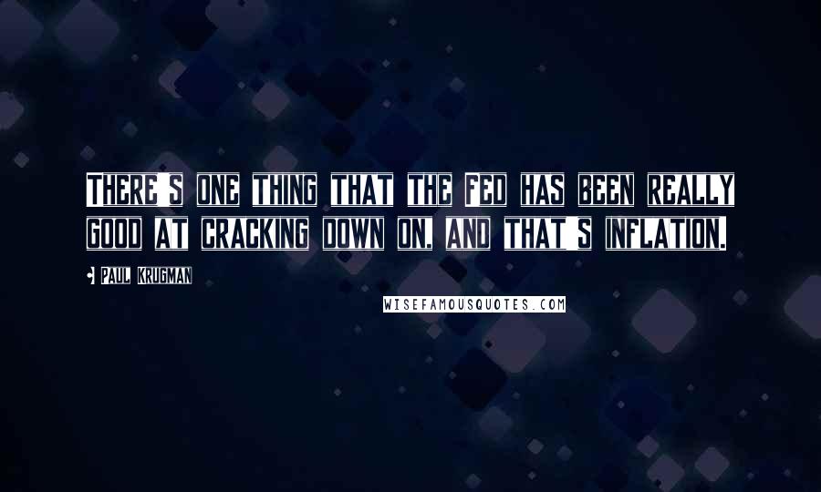 Paul Krugman Quotes: There's one thing that the Fed has been really good at cracking down on, and that's inflation.