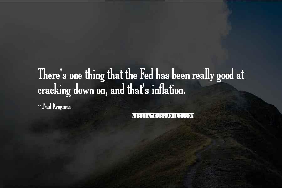 Paul Krugman Quotes: There's one thing that the Fed has been really good at cracking down on, and that's inflation.