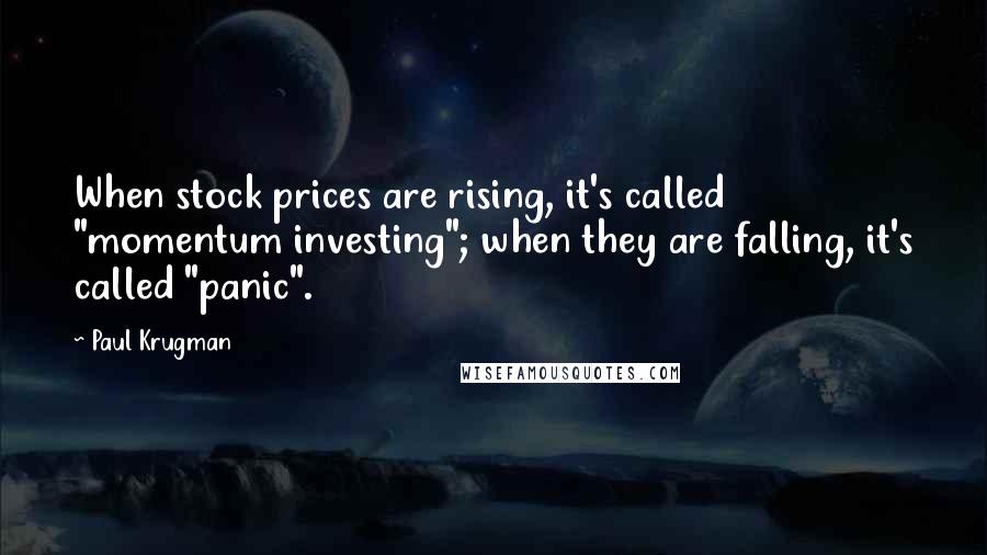 Paul Krugman Quotes: When stock prices are rising, it's called "momentum investing"; when they are falling, it's called "panic".