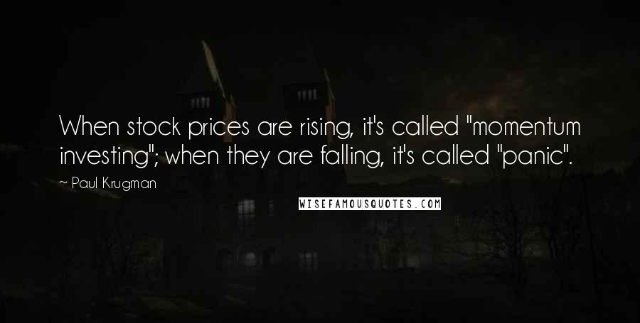 Paul Krugman Quotes: When stock prices are rising, it's called "momentum investing"; when they are falling, it's called "panic".