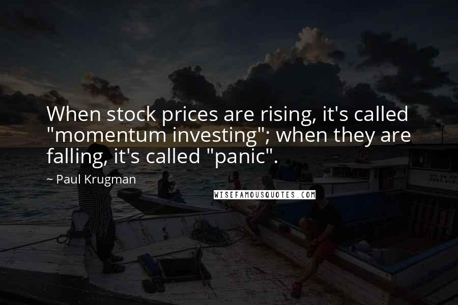 Paul Krugman Quotes: When stock prices are rising, it's called "momentum investing"; when they are falling, it's called "panic".