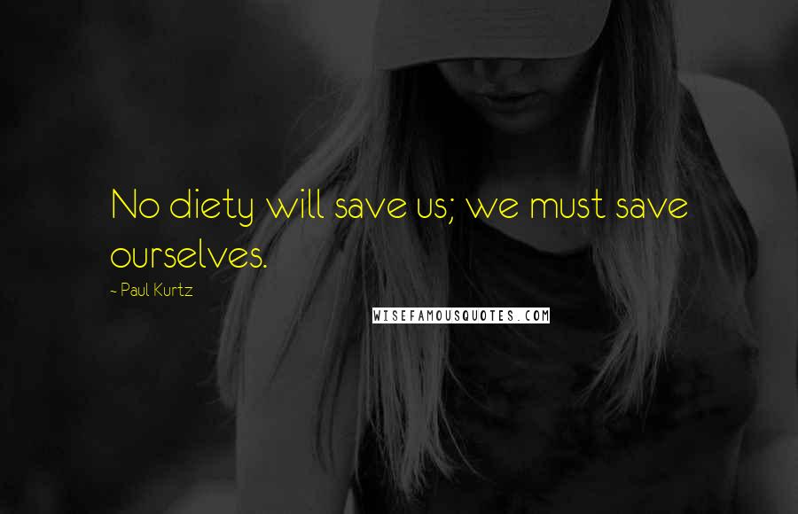 Paul Kurtz Quotes: No diety will save us; we must save ourselves.