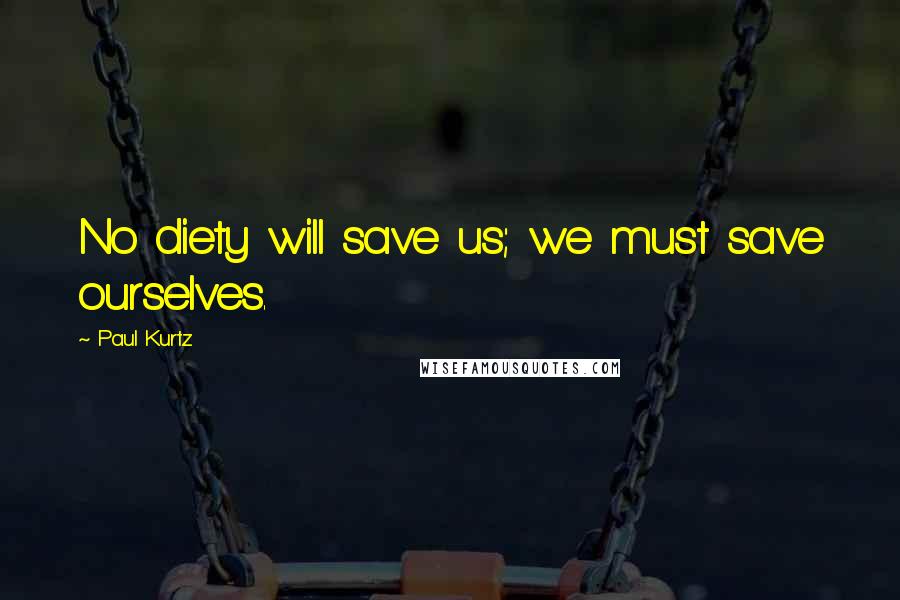 Paul Kurtz Quotes: No diety will save us; we must save ourselves.