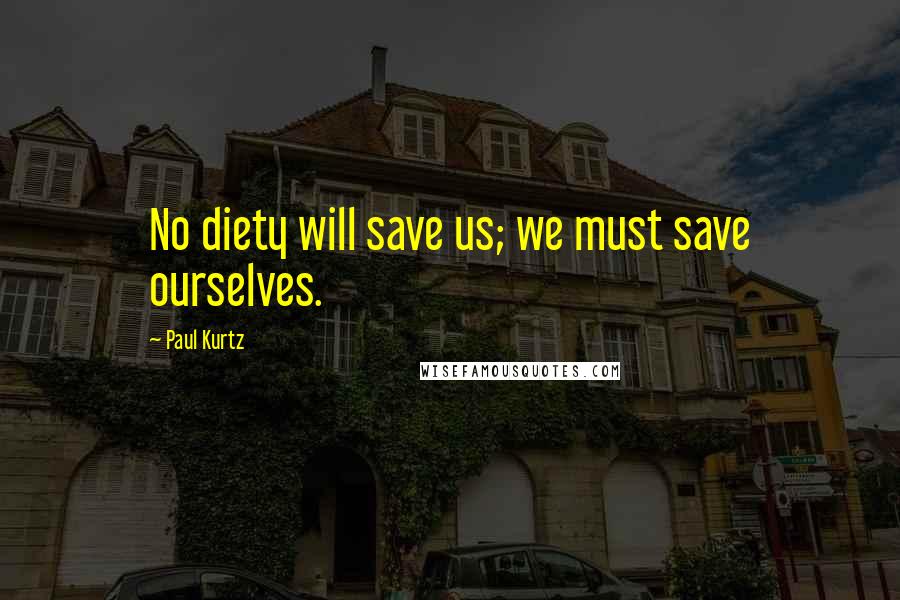 Paul Kurtz Quotes: No diety will save us; we must save ourselves.