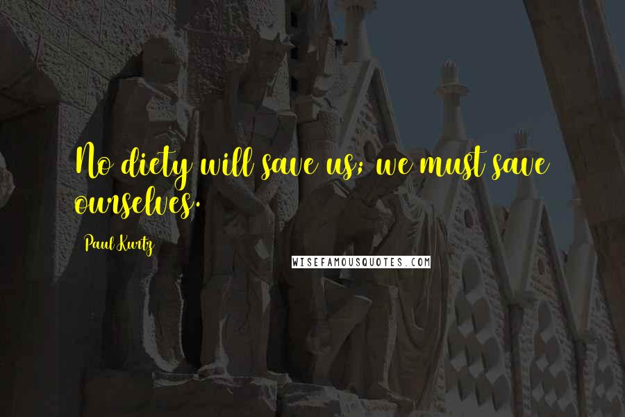 Paul Kurtz Quotes: No diety will save us; we must save ourselves.