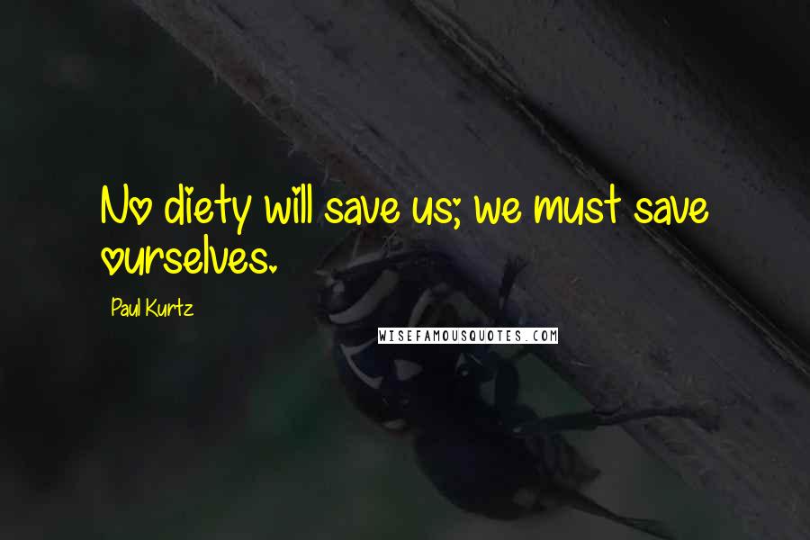 Paul Kurtz Quotes: No diety will save us; we must save ourselves.