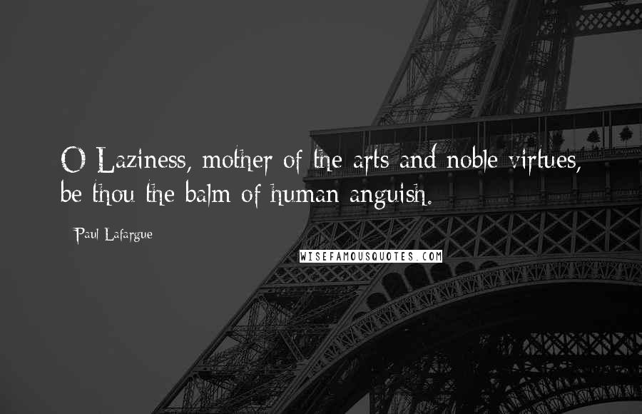 Paul Lafargue Quotes: O Laziness, mother of the arts and noble virtues, be thou the balm of human anguish.