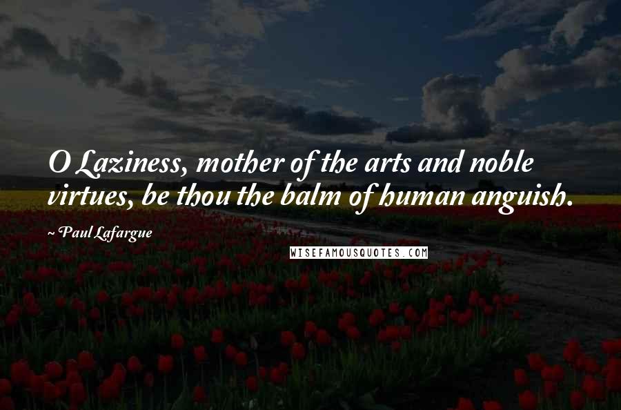 Paul Lafargue Quotes: O Laziness, mother of the arts and noble virtues, be thou the balm of human anguish.