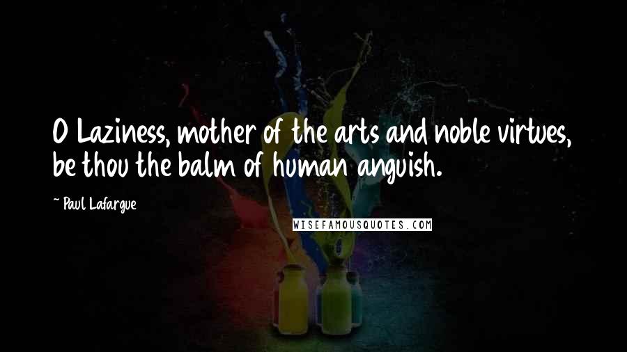 Paul Lafargue Quotes: O Laziness, mother of the arts and noble virtues, be thou the balm of human anguish.