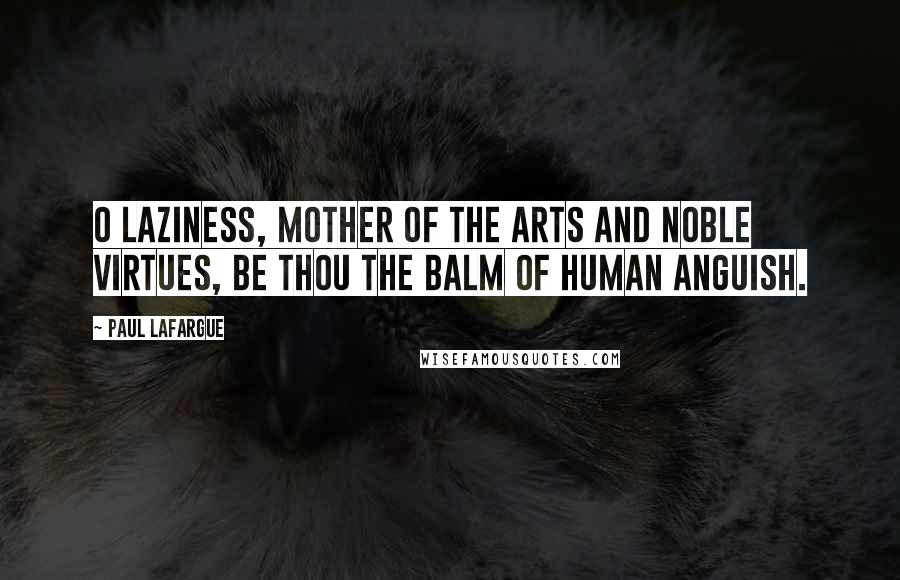 Paul Lafargue Quotes: O Laziness, mother of the arts and noble virtues, be thou the balm of human anguish.