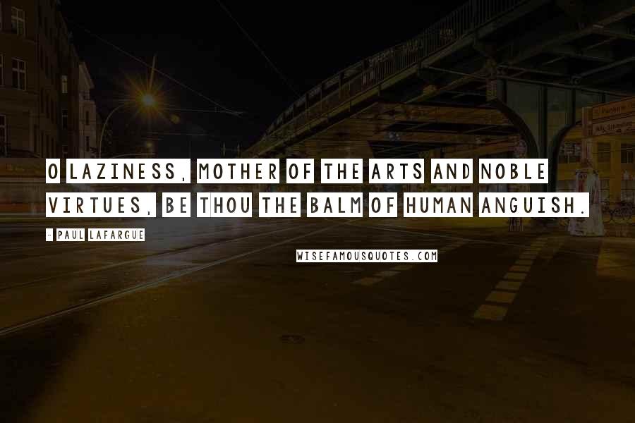 Paul Lafargue Quotes: O Laziness, mother of the arts and noble virtues, be thou the balm of human anguish.