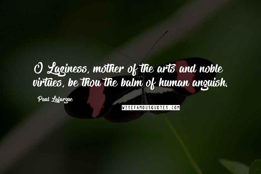 Paul Lafargue Quotes: O Laziness, mother of the arts and noble virtues, be thou the balm of human anguish.