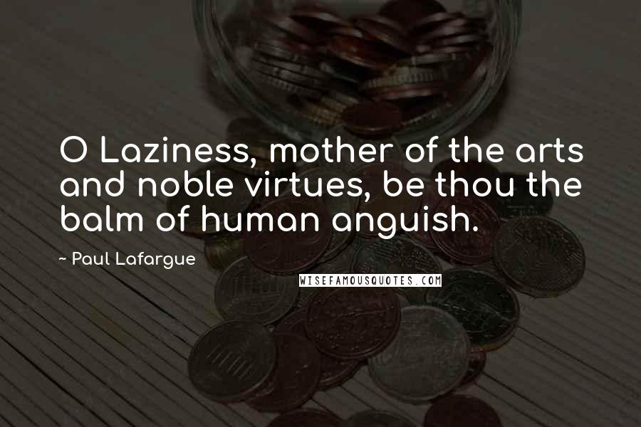 Paul Lafargue Quotes: O Laziness, mother of the arts and noble virtues, be thou the balm of human anguish.