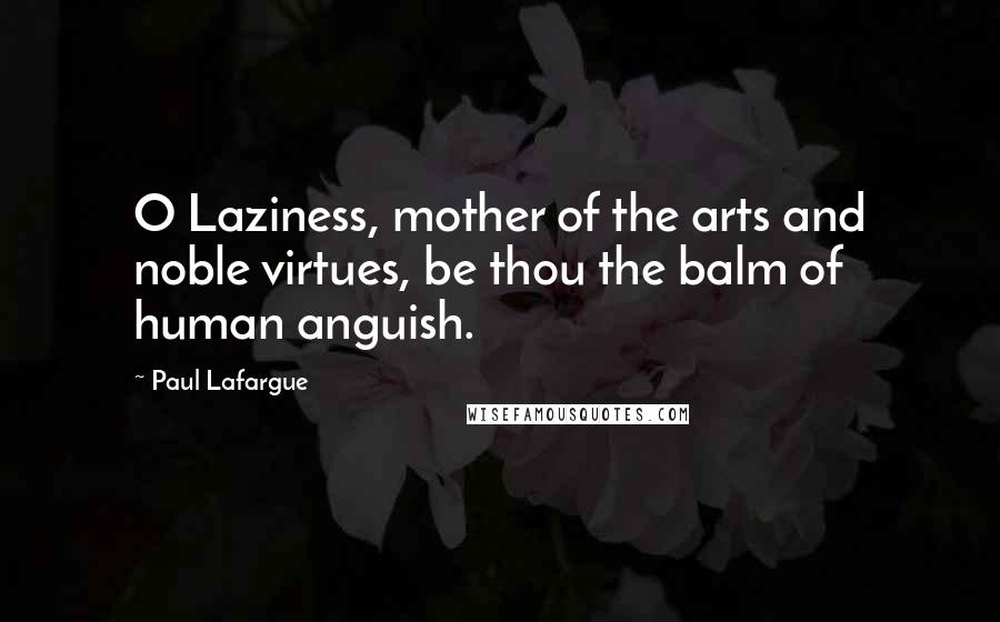 Paul Lafargue Quotes: O Laziness, mother of the arts and noble virtues, be thou the balm of human anguish.