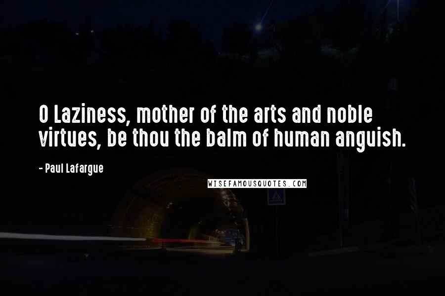 Paul Lafargue Quotes: O Laziness, mother of the arts and noble virtues, be thou the balm of human anguish.