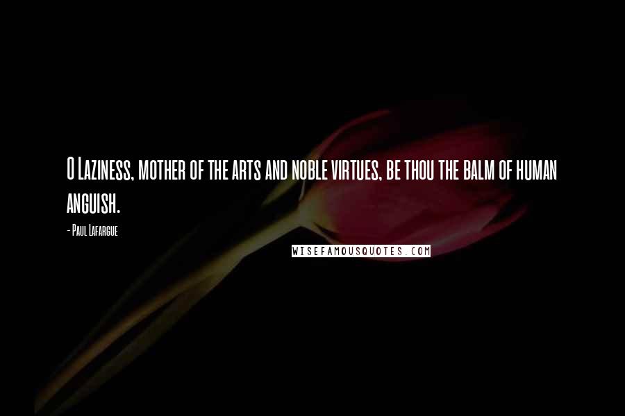 Paul Lafargue Quotes: O Laziness, mother of the arts and noble virtues, be thou the balm of human anguish.