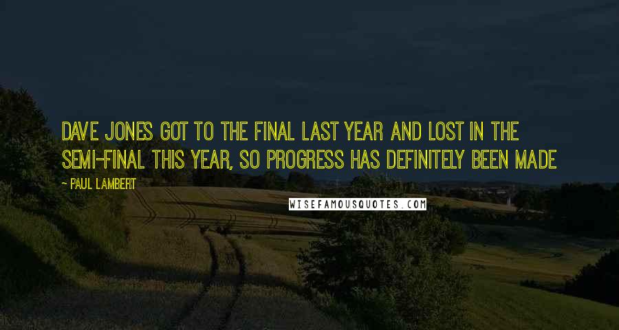 Paul Lambert Quotes: Dave Jones got to the final last year and lost in the semi-final this year, so progress has definitely been made