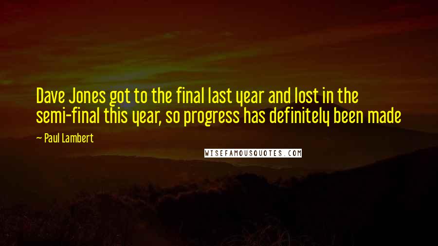 Paul Lambert Quotes: Dave Jones got to the final last year and lost in the semi-final this year, so progress has definitely been made