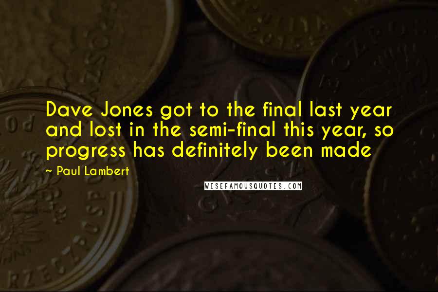 Paul Lambert Quotes: Dave Jones got to the final last year and lost in the semi-final this year, so progress has definitely been made