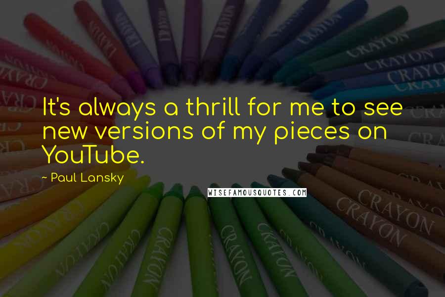 Paul Lansky Quotes: It's always a thrill for me to see new versions of my pieces on YouTube.