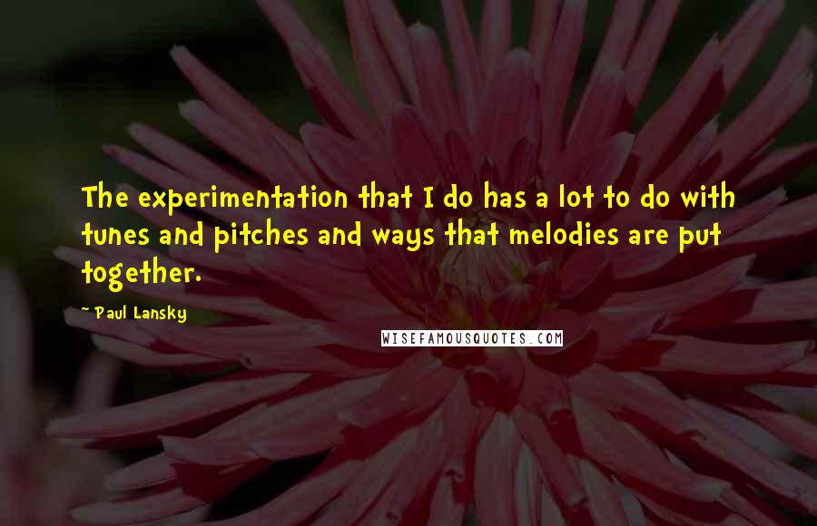 Paul Lansky Quotes: The experimentation that I do has a lot to do with tunes and pitches and ways that melodies are put together.