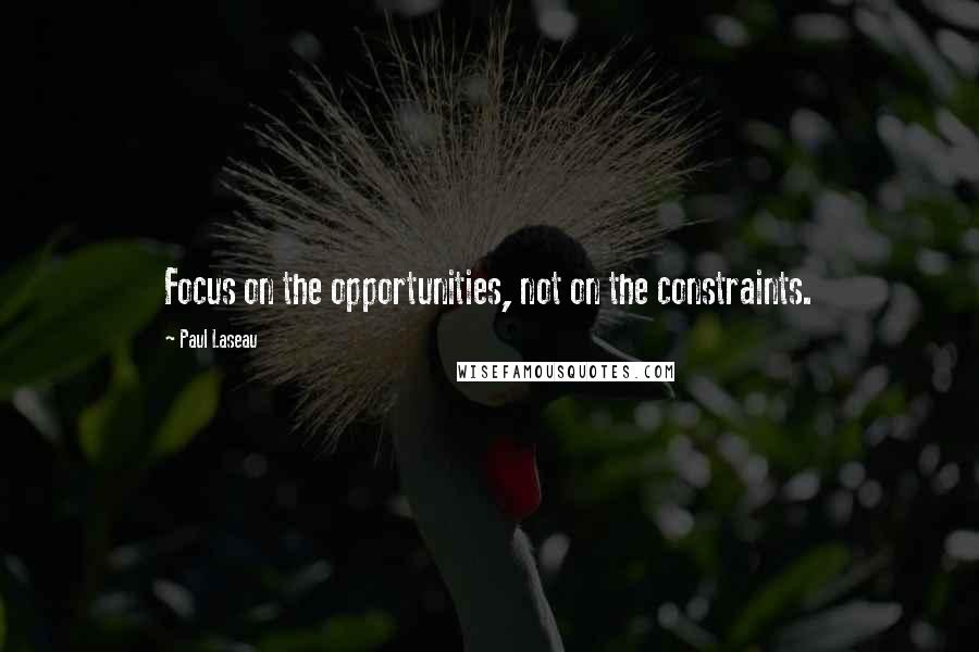 Paul Laseau Quotes: Focus on the opportunities, not on the constraints.