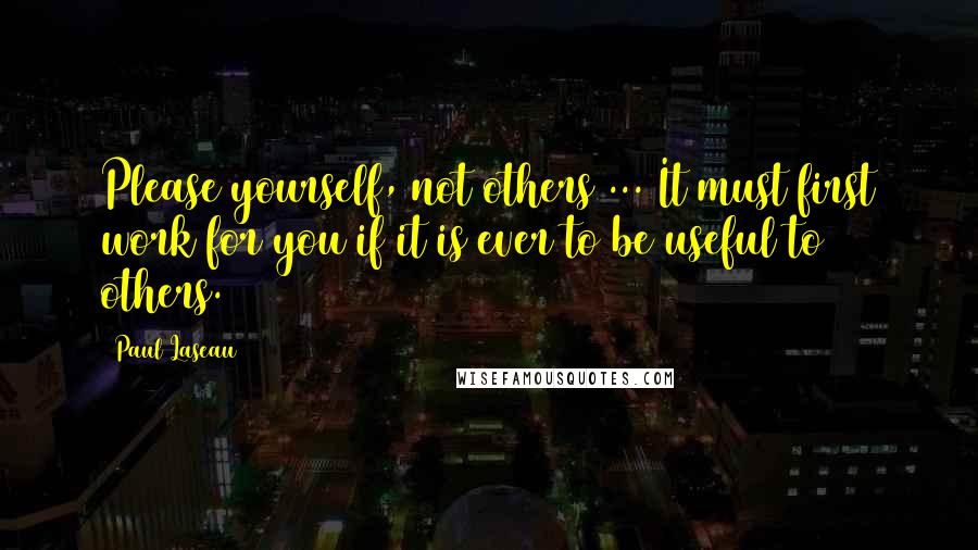 Paul Laseau Quotes: Please yourself, not others ... It must first work for you if it is ever to be useful to others.