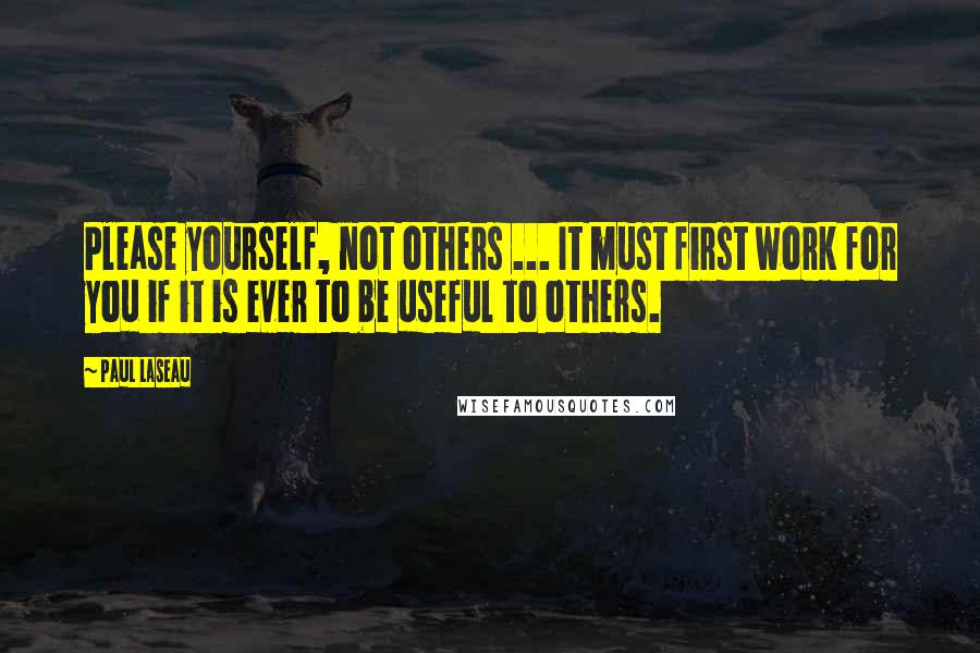 Paul Laseau Quotes: Please yourself, not others ... It must first work for you if it is ever to be useful to others.